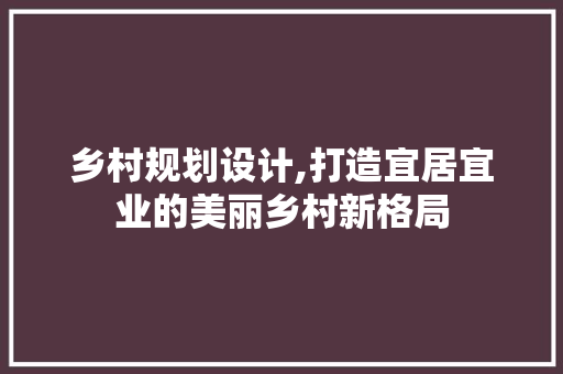 乡村规划设计,打造宜居宜业的美丽乡村新格局 Webpack