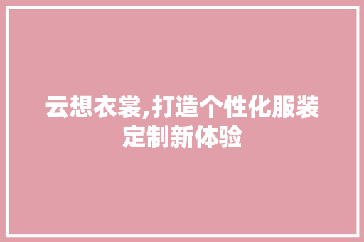 云想衣裳,打造个性化服装定制新体验