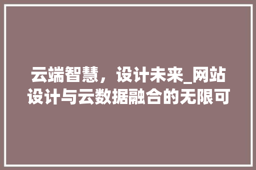 云端智慧，设计未来_网站设计与云数据融合的无限可能 GraphQL