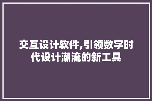 交互设计软件,引领数字时代设计潮流的新工具