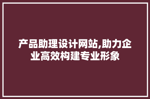 产品助理设计网站,助力企业高效构建专业形象 React