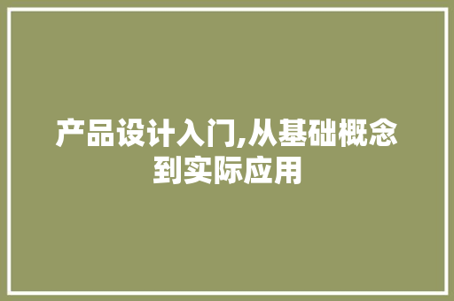 产品设计入门,从基础概念到实际应用