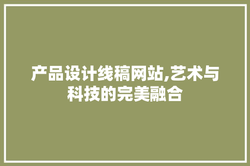 产品设计线稿网站,艺术与科技的完美融合 Angular