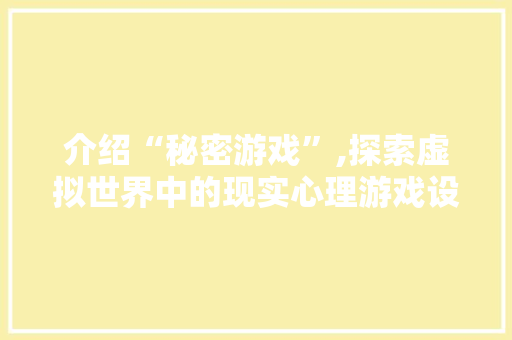 介绍“秘密游戏”,探索虚拟世界中的现实心理游戏设计