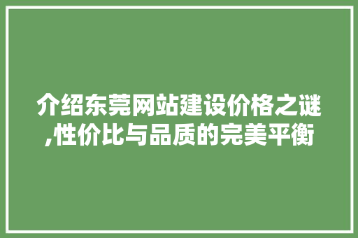 介绍东莞网站建设价格之谜,性价比与品质的完美平衡