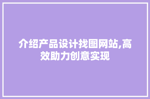 介绍产品设计找图网站,高效助力创意实现 AJAX