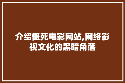 介绍僵死电影网站,网络影视文化的黑暗角落