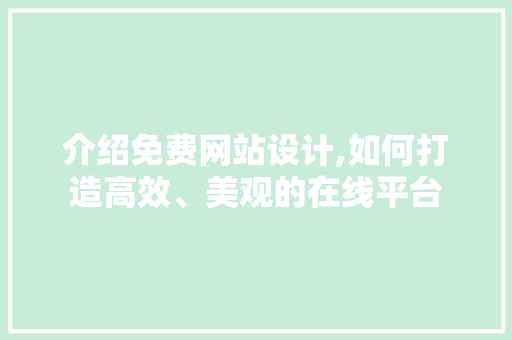 介绍免费网站设计,如何打造高效、美观的在线平台