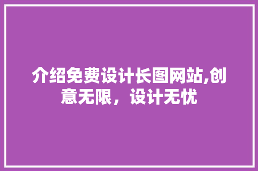 介绍免费设计长图网站,创意无限，设计无忧