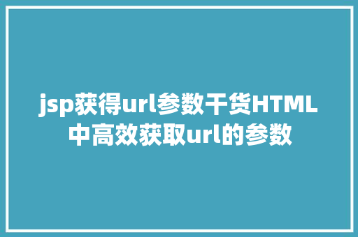 jsp获得url参数干货HTML中高效获取url的参数 GraphQL