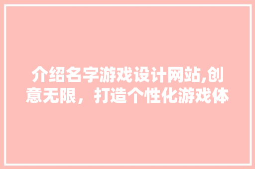 介绍名字游戏设计网站,创意无限，打造个性化游戏体验