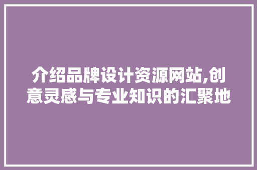 介绍品牌设计资源网站,创意灵感与专业知识的汇聚地 Node.js