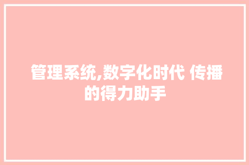  管理系统,数字化时代 传播的得力助手 Webpack