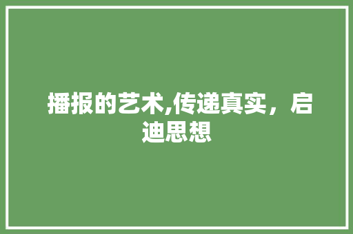  播报的艺术,传递真实，启迪思想