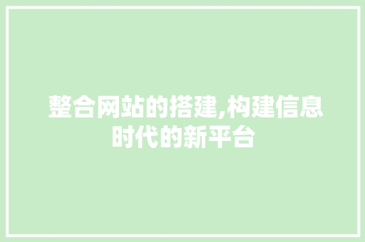  整合网站的搭建,构建信息时代的新平台