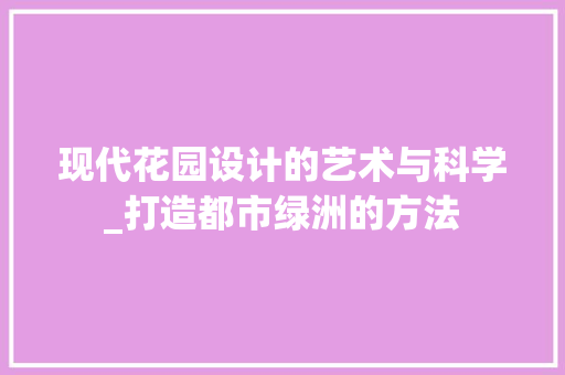 现代花园设计的艺术与科学_打造都市绿洲的方法