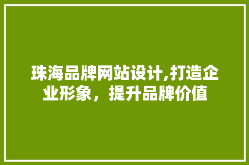 珠海品牌网站设计,打造企业形象，提升品牌价值