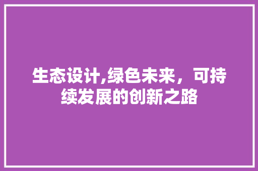 生态设计,绿色未来，可持续发展的创新之路