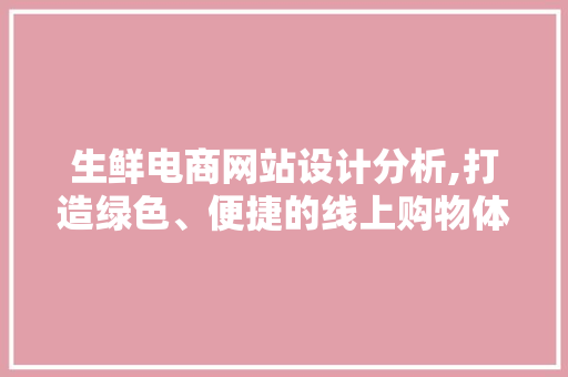 生鲜电商网站设计分析,打造绿色、便捷的线上购物体验