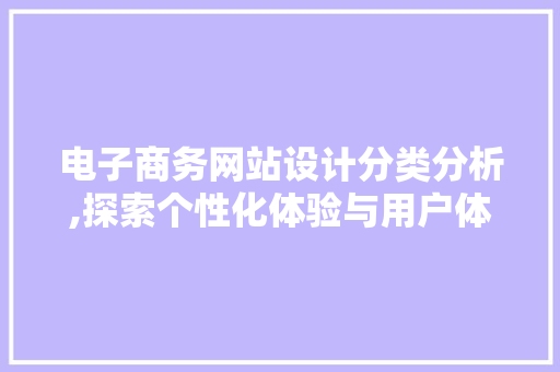 电子商务网站设计分类分析,探索个性化体验与用户体验的完美融合