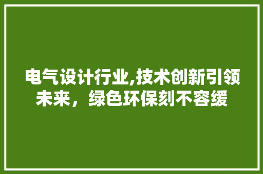 电气设计行业,技术创新引领未来，绿色环保刻不容缓