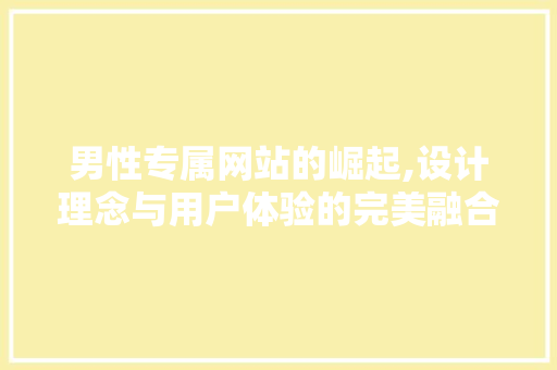 男性专属网站的崛起,设计理念与用户体验的完美融合