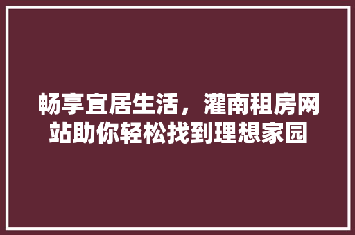 畅享宜居生活，灌南租房网站助你轻松找到理想家园