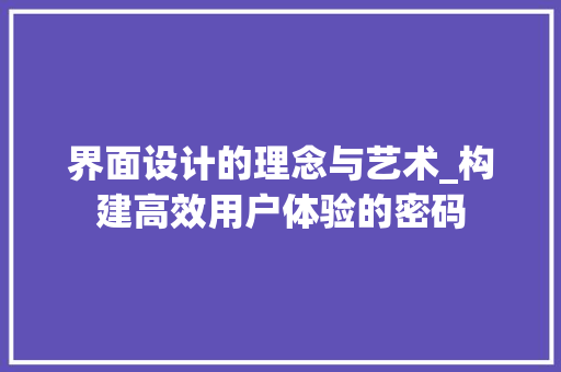 界面设计的理念与艺术_构建高效用户体验的密码