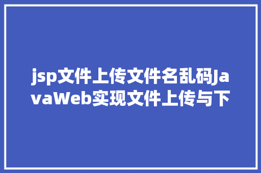 jsp文件上传文件名乱码JavaWeb实现文件上传与下载 jQuery