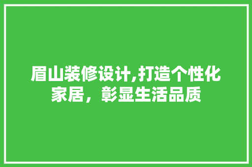 眉山装修设计,打造个性化家居，彰显生活品质