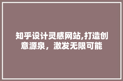 知乎设计灵感网站,打造创意源泉，激发无限可能