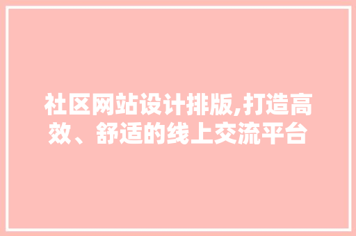 社区网站设计排版,打造高效、舒适的线上交流平台