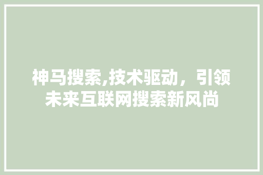 神马搜索,技术驱动，引领未来互联网搜索新风尚