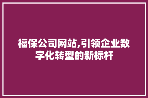 福保公司网站,引领企业数字化转型的新标杆