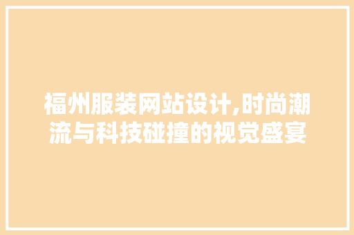 福州服装网站设计,时尚潮流与科技碰撞的视觉盛宴