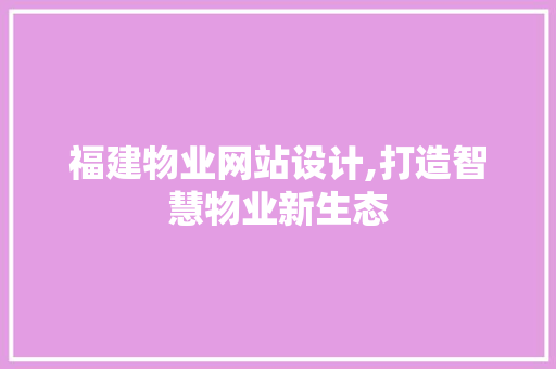 福建物业网站设计,打造智慧物业新生态