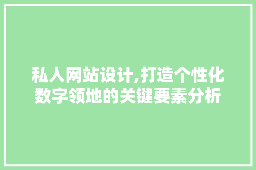 私人网站设计,打造个性化数字领地的关键要素分析