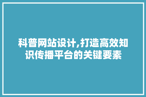 科普网站设计,打造高效知识传播平台的关键要素 Ruby