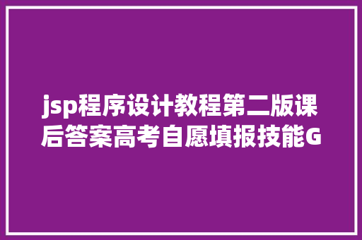 jsp程序设计教程第二版课后答案高考自愿填报技能Get一套模仿卷带你详解