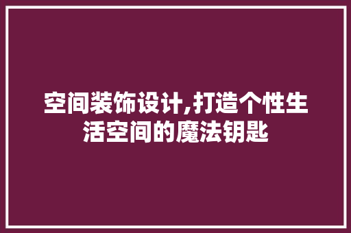 空间装饰设计,打造个性生活空间的魔法钥匙