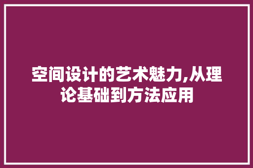 空间设计的艺术魅力,从理论基础到方法应用