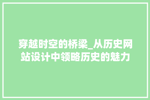 穿越时空的桥梁_从历史网站设计中领略历史的魅力