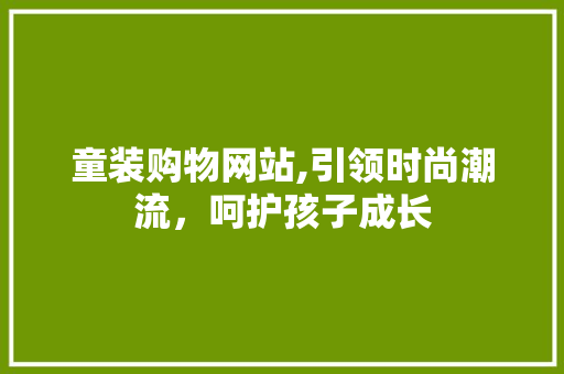 童装购物网站,引领时尚潮流，呵护孩子成长