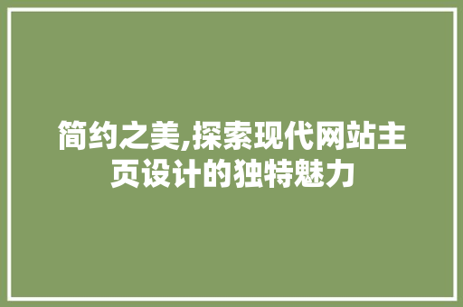 简约之美,探索现代网站主页设计的独特魅力