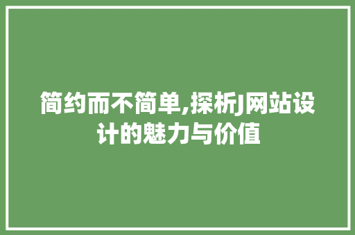 简约而不简单,探析J网站设计的魅力与价值