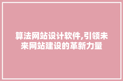 算法网站设计软件,引领未来网站建设的革新力量