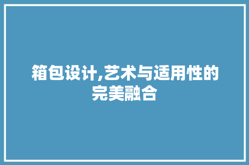 箱包设计,艺术与适用性的完美融合