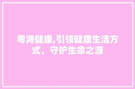 粤海健康,引领健康生活方式，守护生命之源