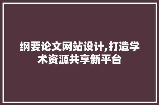 纲要论文网站设计,打造学术资源共享新平台