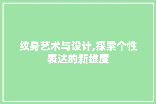 纹身艺术与设计,探索个性表达的新维度